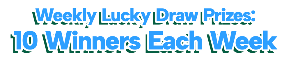 Weekly Lucky Draw Prizes: 10 Winners Each Week Weekly Lucky Draw Prizes: 10 Winners Each Week