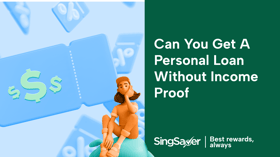Can You Get A Personal Loan Without Income Proof In Singapore?